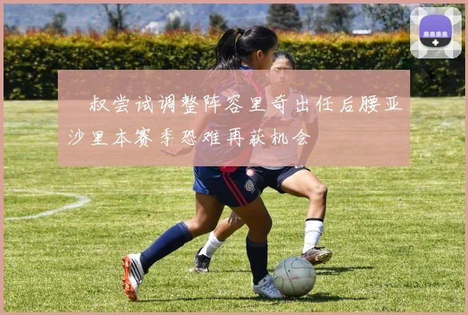 囧叔尝试调整阵容里奇出任后腰亚沙里本赛季恐难再获机会