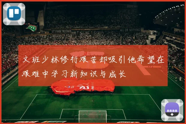 文班少林修行艰苦却吸引他希望在艰难中学习新知识与成长