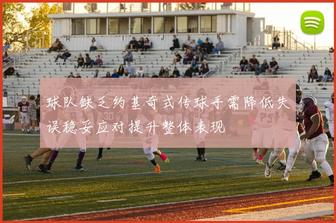 球队缺乏约基奇式传球手需降低失误稳妥应对提升整体表现