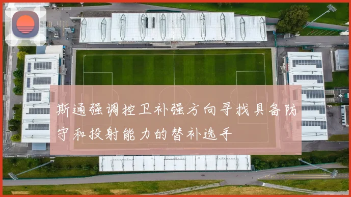 斯通强调控卫补强方向寻找具备防守和投射能力的替补选手