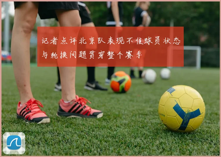 记者点评北京队表现不佳球员状态与轮换问题贯穿整个赛季