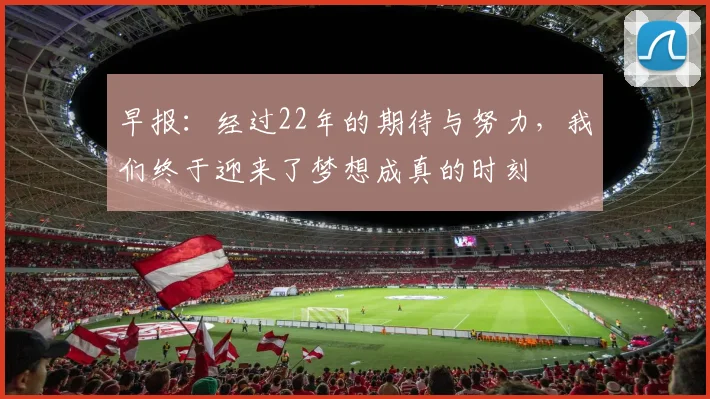 早报：经过22年的期待与努力，我们终于迎来了梦想成真的时刻