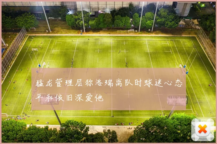 猛龙管理层称洛瑞离队时球迷心态平和依旧深爱他