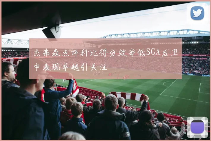 杰弗森点评科比得分效率低SGA后卫中表现卓越引关注
