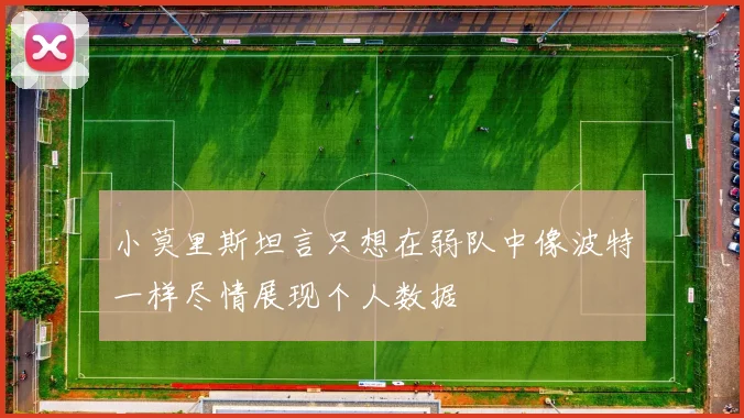 小莫里斯坦言只想在弱队中像波特一样尽情展现个人数据